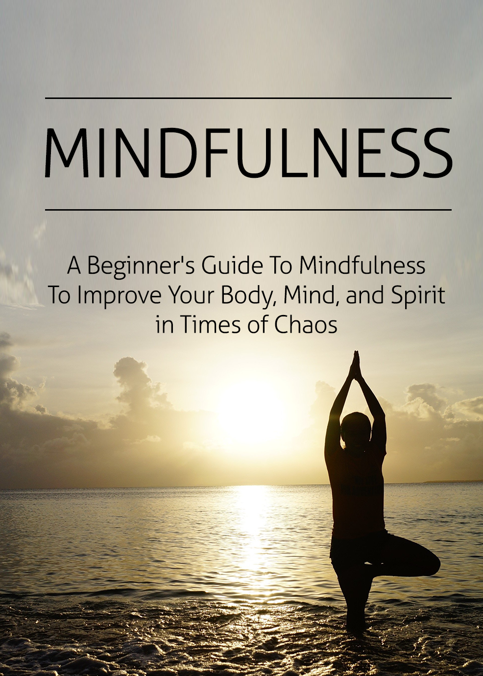 Mindfulness - A Beginner's Guide To Mindfulness To Improve Your Body, Mind, and Spirit in Times of Chaos.